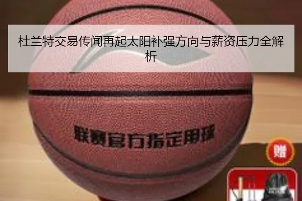 杜兰特交易传闻再起太阳补强方向与薪资压力全解析