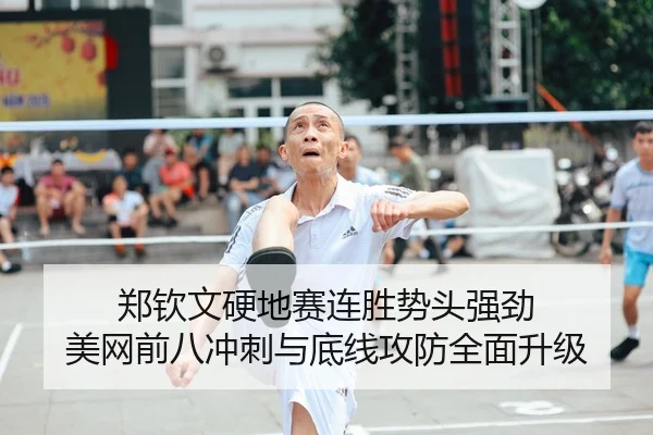 郑钦文硬地赛连胜势头强劲 美网前八冲刺与底线攻防全面升级